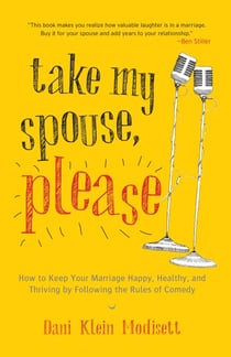 Take My Spouse, Please - How to Keep Your Marriage Happy, Healthy, and Thriving by Following the Rules of Comedy