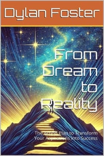 From Dream to Reality: The Action Plan to Transform Your Aspirations into Success