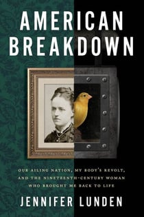 American Breakdown - Our Ailing Nation, My Body’s Revolt, and the Nineteenth-Century Woman Who Brought Me Back to Life