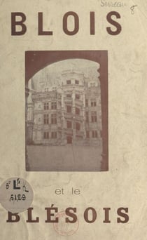 Blois et le Blésois - Guide pratique du touriste : renseignements historiques et touristiques sur Blois, Chambord, Cheverny, Chaumont, et toutes les autres curiosités du Loir-et-Cher