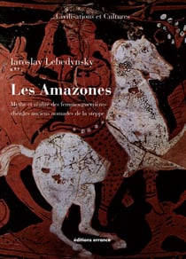 Les Amazones - Mythe et réalité des femmes guerrières chez les anciens nomades de la steppe