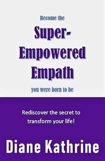 Become The Super-Empowered Empath You Were Born To Be... Rediscover the Secret to Transform your Life!