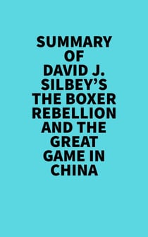 Summary of David J. Silbey's The Boxer Rebellion and The Great Game In China