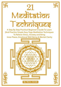 21 Meditation Techniques - A Step By Step Practical Beginner's Guide To Learn And Practice Simple Easy Yoga Meditation Techniques To Relieve Stress, Boost Your Immune System, Bring Inner Peace, Emotio - Beginner's Guide - Learn How To Practice Simple E...