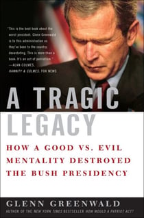 A Tragic Legacy - How a Good vs. Evil Mentality Destroyed the Bush Presidency