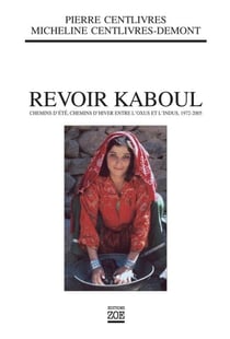 Revoir Kaboul - Chemins d’été, chemins d’hiver entre l’Oxus et l’Indus 1972-2005