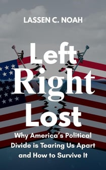 Left, Right, Lost: Why America’s Political Divide Is Tearing Us Apart and How to Survive It