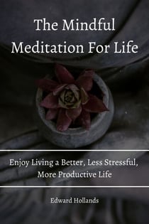 The Mindful Meditation For Life! Enjoy Living a Better, Less Stressful,  More Productive Life.
