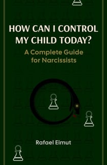 How Can I Control My Child Today? A Complete Guide for Narcissists