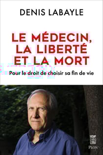 Le médecin, la liberté et la mort - Pour le droitde choisir sa fin de vie - Pour le droit de choisir sa fin de vie