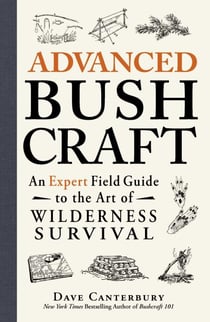 Advanced Bushcraft - An Expert Field Guide to the Art of Wilderness Survival