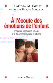 A l'écoute des émotions de l'enfant - Chagrins, angoisses, colères et autres problèmes du quotidien