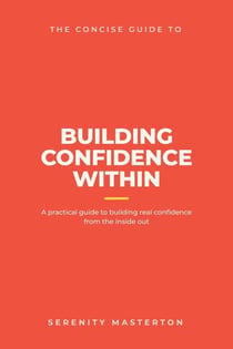 The Concise Guide to Building Confidence Within - Concise Guide Series, #2