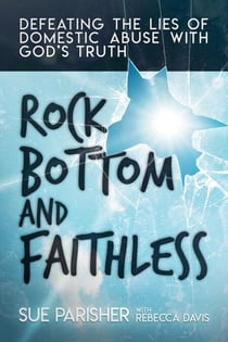 Rock Bottom and Faithless: Defeating the Lies of Domestic Abuse with God’s Truth