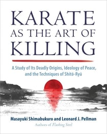 Karate as the Art of Killing - A Study of Its Deadly Origins, Ideology of Peace, and the Techniques of Shito-Ryu