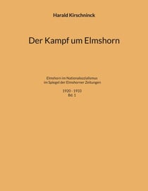 Der Kampf um Elmshorn - Elmshorn im Nationalsozialismus im Spiegel der Elmshorner Zeitungen. 1920 - 1933. Bd. 1