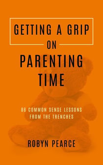 Getting a Grip on Parenting Time: 86 Commonsense Lessons From the Trenches - Getting A Grip, #5