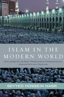 Islam in the Modern World - Challenged by the West, Threatened by Fundamentalism, Keeping Faith with Tradition