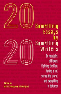 Twentysomething Essays by Twentysomething Writers - On New Jobs, Old Loves, Fighting the Man, Having a Kid, Saving the World, and Everything in Between