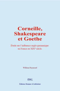 Corneille, Shakespeare et Goethe - Etude sur l’influence anglo-germanique en France au 19e siècle
