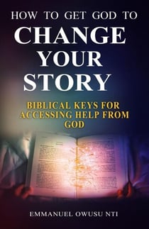 How to Get God to Change Your Story. Biblical Keys for Accessing Help from God.