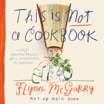This Is Not a Cookbook - A Chef's Creative Process from Imagination to Creation