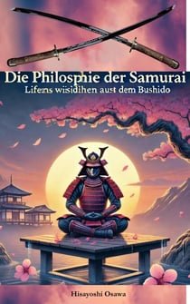 Die Philosophie der Samurai: Lebensweisheiten aus dem Bushido