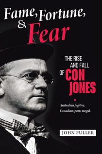 Fame, Fortune, and Fear: The Rise and Fall of Con Jones — Australian Fugitive, Canadian Sports Mogul