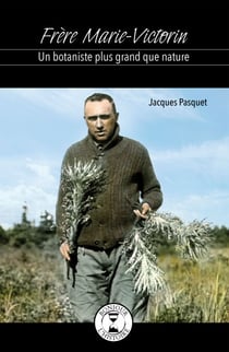 Frère Marie-Victorin - Un botaniste plus grand que nature