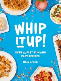 Whip It Up! - Over 75 Fast, Fun and Easy Recipes