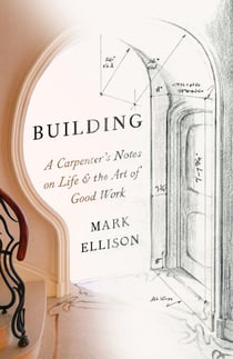 Building - A Carpenter's Notes on Life &amp; the Art of Good Work
