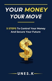 Your Money, Your Move: 5 Steps to Control Your Money and Secure Your Future