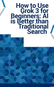 How to Use Grok 3 for Beginners: AI is Better than Traditional Search