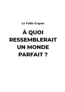 A Quoi ressemblerait un monde Parfait ?
