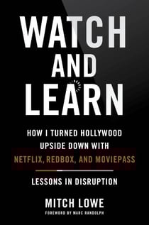 Watch and Learn - How I Turned Hollywood Upside Down with Netflix, Redbox, and MoviePass—Lessons in Disruption