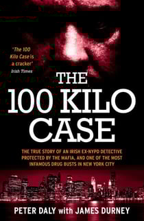 The 100 Kilo Case - The True Story of an Irish Ex-NYPD Detective Protected by the Mafia, and one of the Most Infamous Drug Busts in New York City