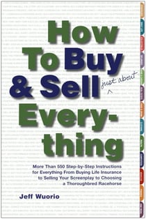 How to Buy and Sell (Just About) Everything - More Than 550 Step-by-Step Instructions for Everything From Buying Life Insurance to Selling Your Screenplay to Choosing a Thoroughbred Racehorse