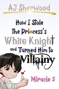 How I Stole the Princess's White Knight and Turned Him to Villainy: Miracle 5 - How I Stole the Princess's White Knight and Turned Him to Villainy, #5