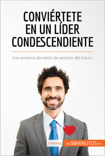 Conviértete en un líder condescendiente - Los secretos del estilo de gestión del futuro