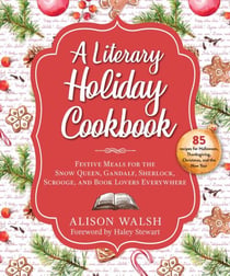 A Literary Holiday Cookbook - Festive Meals for the Snow Queen, Gandalf, Sherlock, Scrooge, and Book Lovers Everywhere