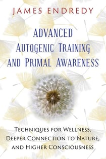 Advanced Autogenic Training and Primal Awareness - Techniques for Wellness, Deeper Connection to Nature, and Higher Consciousness