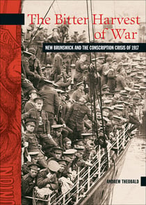 The Bitter Harvest of War - New Brunswick and the Conscription Crisis of 1917