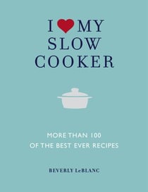 I Love My Slow Cooker - More Than 100 of the Best Ever Recipes
