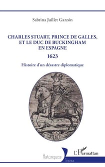 Charles Stuart, prince de Galles, et le duc de Buckingham en Espagne 1623 - Histoire d’un désastre diplomatique