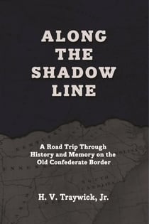 Along The Shadow Line: A Road Trip through History and Memory on the Old Confederate Border