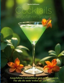 Cocktails abgefahren anders - Ausgefallene Cocktailideen zum selbst-kreieren. Für alle die mehr wollen als nur Rezepte