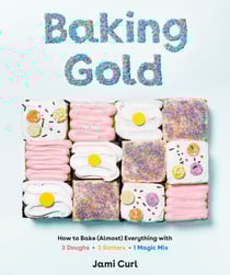 Baking Gold - How to Bake (Almost) Everything with 3 Doughs, 2 Batters, and 1 Magic Mix