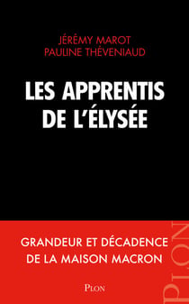 Les apprentis de l'Elysée - Grandeur et décadence de la maison Macron
