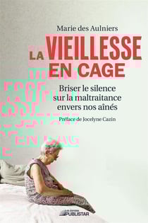 La vieillesse en cage - Briser le silence sur la maltraitance envers nos aînés