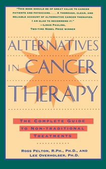Alternatives in Cancer Therapy - The Complete Guide to Alternative Treatments
